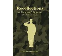 Recollections of Thomas D Duncan a Confederate Soldier