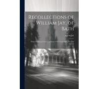 Recollections Of William Jay, Of Bath: With Occasional Glances At Some Of His Contemporaries And Friends
