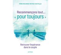 Recommençons tout ... « pour toujours »: Retrouver l'espérance dans le couple