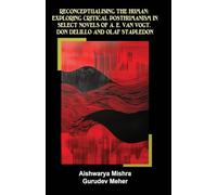 Reconceptualising the Human: Exploring Critical Posthumanism in Select Novels of A. E. Van Vogt, Don Delillo and Olaf Stapledon