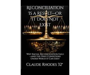 Reconciliation Is a Result-Or It Does Not Exist: Why Racial Reconciliation Fails-and the Only Conditions Under Which It Can Exist