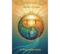Reconexión con tu ser: Vuelve a casa: Sanación integral, actitud ante la enfermedad y propósito de vida.
