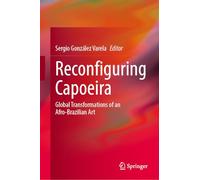 Reconfiguring Capoeira: Global Transformations of an Afro-Brazilian Art