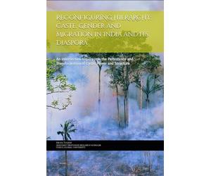 RECONFIGURING HIERARCHY: Caste, Gender and Migration in India and its Diaspora: An Intersection Inquiry into the Persistence and Transformation of Caste, Power and Structure