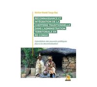Reconnaissance Et Intégration De La Chefferie Traditionnelle Dans L'administration Territoriale En Rd Congo - Hybridation Des Pouvoirs Politiques Face À La Décentralisation