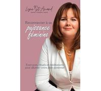 Reconnecter à sa puissance féminine - Exercices, rituels et méditations pour allumer votre plein potentiel