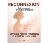 Reconnexion : la douceur comme révolution intérieur: Pourquoi tu te fuis ? Comprendre ses mécanismes d'auto-sabotage et ses émotions pour retrouver une sécurité intérieure