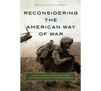 Reconsidering The American Way Of War: Us Military Practice From The Revolution To Afghanistan (Paperback) Antulio J Echevarria, Ii (Auteur)