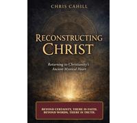 Reconstructing Christ: Returning to Christianity’s Ancient Mystical Heart