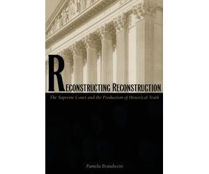 Reconstructing Reconstruction: The Supreme Court and the Production of Historical Truth