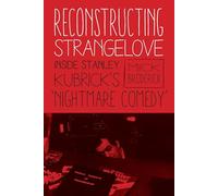 Reconstructing Strangelove: Inside Stanley Kubrick's "Nightmare Comedy"