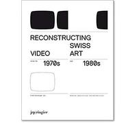 Reconstructing Swiss Video Art: From The 1970s And 1980s