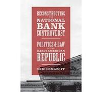 Reconstructing the National Bank Controversy: Politics and Law in the Early American Republic - [Version Originale] Inconnu (Auteur)
