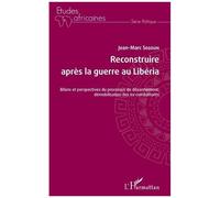 Reconstruire Après La Guerre Au Libéria - Bilans Et Perspectives Du Processus De Désarmement, Démobilisation Des Ex-Combattants
