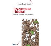 Reconstruire L'hôpital - Concilier Normes Et Relation De Soin