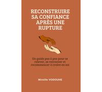 Reconstruire sa confiance après une rupture: Un guide pas à pas pour se relever, se retrouver et recommencer à croire en soi