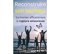 Reconstruire son bonheur : Surmonter efficacement la rupture amoureuse