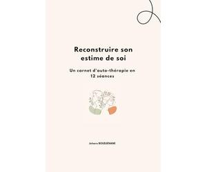 Reconstruire son estime de soi: Mon carnet d’auto-thérapie en 12 séances