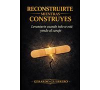 Reconstruirte Mientras Construyes: Levantarte cuando todo se está yendo al carajo
