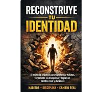 Reconstruye tu identidad: El método práctico para transformar hábitos, fortalecer la disciplina y lograr un cambio real y duradero