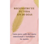 Reconstruye tu vida en 30 días: Cuaderno guiado para salir del vacío emocional y fortalecer tu mente