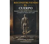 RECONSTRUYENDO EL CUERPO: Entiende tu dolor, pierde el miedo a moverte y recupera tu cuerpo paso a paso