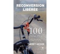 Reconversion libérée Les 100 principes gagnants - Hecker Thierry - Le Lys Bleu - broché - Essai