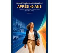 Reconversion professionnelle après 40 ans: Transformez votre expérience en nouvelle carrière - sans repartir de zéro