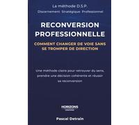 Reconversion professionnelle : comment changer de voie sans se tromper de direction: Une méthode claire pour retrouver du sens, prendre une décision cohérente et réussir sa reconversion
