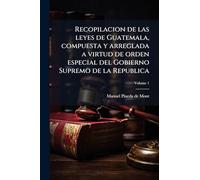 Recopilacion de las leyes de Guatemala, compuesta y arreglada a virtud de orden especial del Gobierno Supremo de la Republica