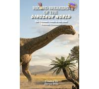 Record Breakers of the Dinosaur World: The Ultimate Guide to the Most Extreme Dinosaurs