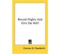 Record Flights and Give Em Hell! Chamberlin, Clarence D. (Auteur)