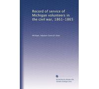 Record of service of Michigan volunteers in the civil war, 1861-1865 (Volume 4)