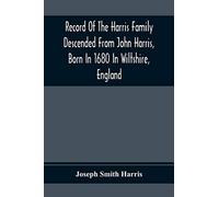 Record Of The Harris Family Descended From John Harris, Born In 1680 In Wiltshire, England