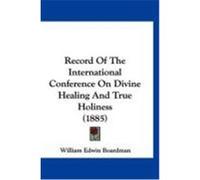 Record of the International Conference on Divine Healing and True Holiness (1885) Boardman, William Edwin (Auteur)