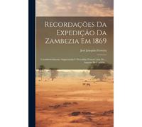 Recordações Da Expedição Da Zambezia Em 1869: Consideravelmente Augmentada E Precedida D'uma Carta Do ... Augusto De Castilho...