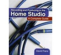 Recording and Producing in the Home Studio: A Complete Guide
