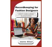 Recordkeeping for Fashion Designers: A Complete Guide to Managing Clients, Fabrics, Orders, Inventory, and Bookkeeping for Business Success