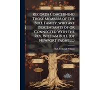 Records Concerning Those Members of the Bull Family, who are Descendants of or Connected With the Rev. William Bull (of Newport Pagnell)