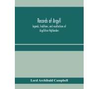 Records Of Argyll; Legends, Traditions, And Recollections Of Argyllshire Highlanders, Collected Chiefly From The Gaelic, With Notes On The Antiquity Of The Dress, Clan Colours, Or Tartans, Of The High