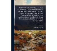 Records of Argyll; Legends Traditions, and Recollections of Argyllshire Highlanders, Collected Chiefly From the Gaelic, With Notes on the Antiquity of ... Clan Colours, or Tartans, of the Highlanders