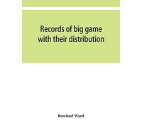 Records Of Big Game With Their Distribution, Characteristics, Dimensions, Weights, And Measurements Of Horns, Antlers, Tusks, & Skins