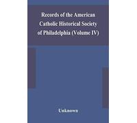 Records Of The American Catholic Historical Society Of Philadelphia (Volume Iv)