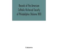 Records Of The American Catholic Historical Society Of Philadelphia (Volume Xiii)
