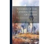 Records Of The General Synod Of Ulster: From 1691 To 1820