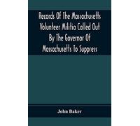 Records Of The Massachusetts Volunteer Militia Called Out By The Governor Of Massachusetts To Suppress A Threatened Invasion During The War Of 1812-14