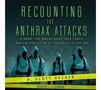 Recounting the Anthrax Attacks : Terror, the Amerithrax Task Force and the Evolution of Forensics in the FBI