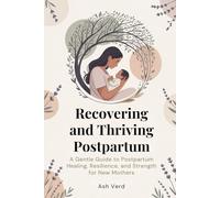 Recovering and Thriving Postpartum: A Gentle Guide to Postpartum Healing, Resilience, and Strength for New Mothers