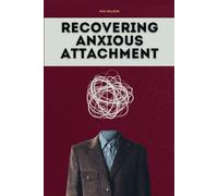 Recovering Anxious Attachment: Free Yourself, Gain Confidence, and Thrive in Relationship. Healing an Anxious Attachment Style