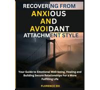 Recovering from Anxious and Avoidant Attachment Style: Your Guide to Emotional Well-being, Healing and Building Secure Relationships For a More Fulfilling Life